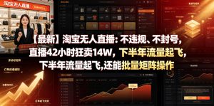 【最新】淘宝无人直播：不违规、不封号，直播42小时狂卖14W，下半年流量起飞，还能批量矩阵操作【揭秘】-升阶有道