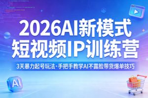 2026AI新模式短视频IP训练营，3天暴力起号玩法，手把手教学AI不露脸带货爆单技巧（更新0706）-升阶有道