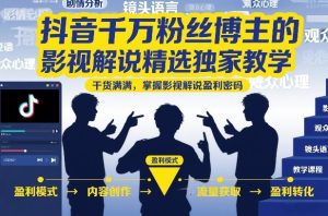 抖音千万粉丝博主的影视解说精选独家教学，干货满满，掌握影视解说盈利密码（更新）-升阶有道