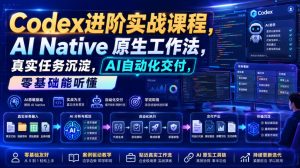 Codex进阶实战课｜AI Native原生工作法，22节真实任务落地，从配置到AI自动化交付全链路教程-升阶有道