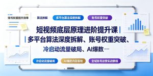 短视频底层原理进阶提升课｜多平台算法深度拆解、账号权重突破、冷启动流量破局、AI爆款内容落地与全域账号运营实战教程-升阶有道