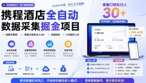 携程酒店全自动采集项目，全程自动浏览，可批量矩阵放大，单机日收300+【揭秘】-升阶有道