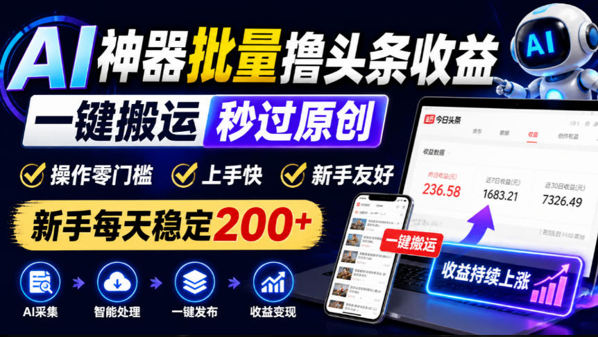 AI神器批量撸头条收益，一键搬运秒过原创，操作零门槛上手快，新手每天稳定200+【揭秘】