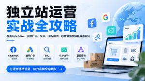 独立站运营实战全攻略,覆盖Facebook、谷歌广告、SEO、EDM邮件、联盟营销全链路获客玩法(更新2026)-升阶有道