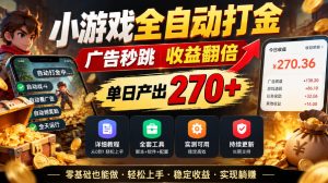 小游戏全自动打金,广告秒跳,收益翻倍,单日产出270+,附带详细教程+全套工具【揭秘】-升阶有道