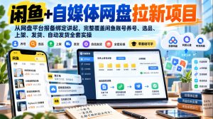 闲鱼+自媒体网盘拉新项目，从网盘平台报备绑定讲起，完整覆盖闲鱼账号养号、选品、上架、发货、自动发货全套实操-升阶有道