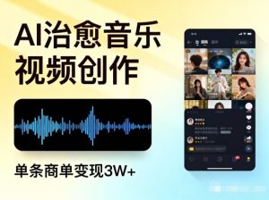 AI做治愈音乐视频,多平台投稿,单条商单变现3W+-升阶有道