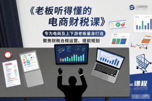 老板听得懂的电商财税课,专为电商及上下游老板量身打造,聚焦财税合规运营、提前规划-升阶有道