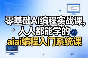 零基础AI编程实战课,人人都能学的ai编程入门系统课(更新0405)-升阶有道
