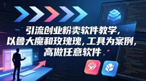 引流创业粉卖软件教学，以鲁大魔和玫瑰工具为案例，可做任意软件-升阶有道