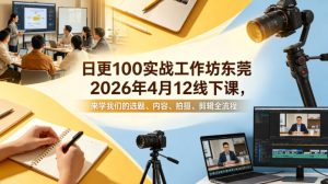 日更100实条‬战工作坊东莞2026年4月12线下课，来学我们的选题、内容、拍摄、剪辑全流程-升阶有道