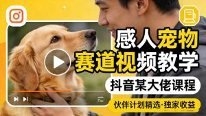 感人宠物赛道视频教学,抖音某大佬课程,可做伙伴计划精选独家收益-升阶有道