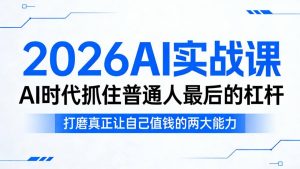 2026AI实战课,AI时代抓住普通人最后的杠杆,打磨真正让自己值钱的两大能力-升阶有道