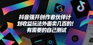 抖音强开创作者伙伴计划收益玩法，外面卖几百的！有需要的自己测试-升阶有道