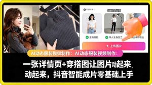AI动态服装视频制作教学，一张详情页+穿搭图让图片动起来，抖音智能成片玩法-升阶有道