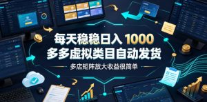 每天稳稳日入1000，多多虚拟类目自动发货，多店矩阵放大收益很简单【揭秘】-升阶有道