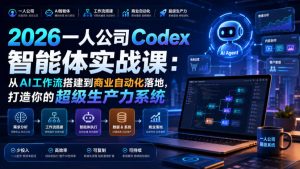 2026一人公司Codex智能体实战课：从AI工作流搭建到商业自动化落地，打造你的超级生产力系统-升阶有道