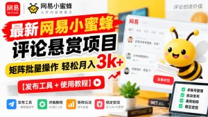 最新网易小蜜蜂评论悬赏项目,矩阵批量操作轻松月入3k+【发布工具+使用教程】-升阶有道