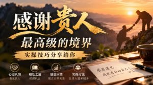 某公众号付费文章:感谢贵人最高级的境界,实操技巧分享给你-升阶有道