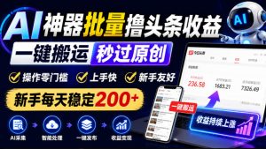 AI神器批量撸头条收益,一键搬运秒过原创,操作零门槛上手快,新手每天稳定200+【揭秘】-升阶有道